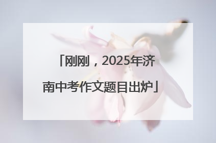 刚刚，2025年济南中考作文题目出炉