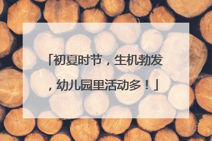 初夏时节，生机勃发，幼儿园里活动多！