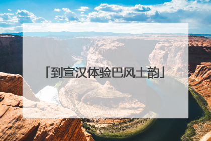 到宣汉体验巴风土韵