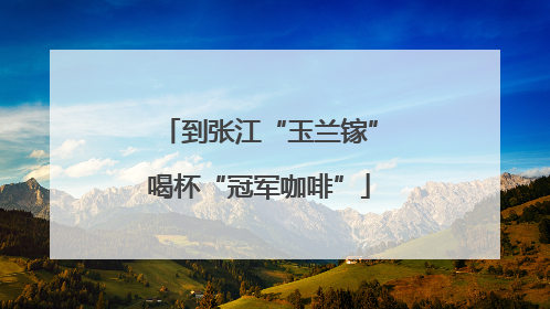 到张江“玉兰镓”喝杯“冠军咖啡”