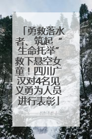勇救落水者、筑起“生命托举”救下悬空女童！四川广汉对4名见义勇为人员进行表彰