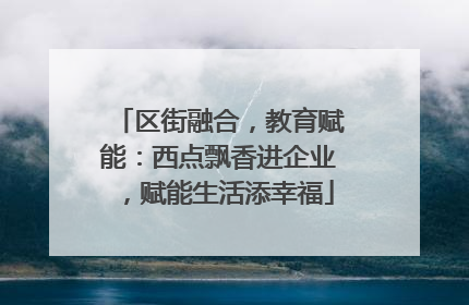 区街融合，教育赋能：西点飘香进企业，赋能生活添幸福