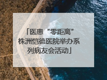 医患“零距离” 株洲恺德医院举办系列病友会活动