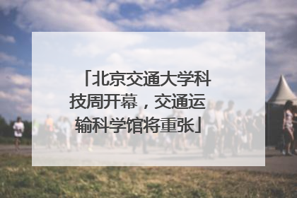北京交通大学科技周开幕，交通运输科学馆将重张