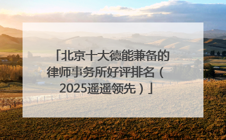 北京十大德能兼备的律师事务所好评排名（2025遥遥领先）