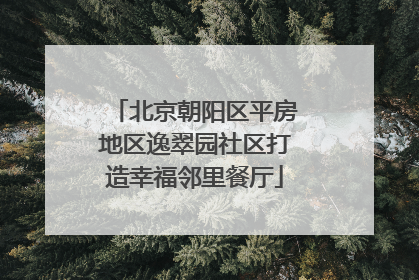 北京朝阳区平房地区逸翠园社区打造幸福邻里餐厅