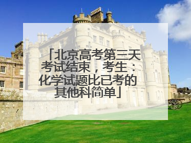 北京高考第三天考试结束，考生：化学试题比已考的其他科简单