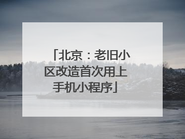 北京：老旧小区改造首次用上手机小程序