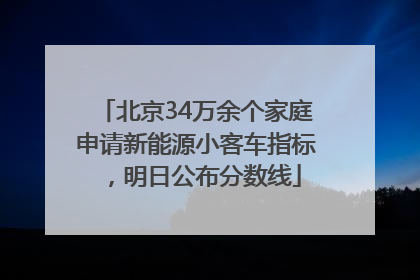 北京34万余个家庭申请新能源小客车指标，明日公布分数线