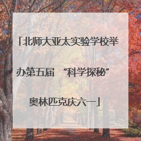 北师大亚太实验学校举办第五届 “科学探秘” 奥林匹克庆六一