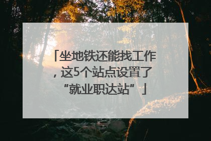 坐地铁还能找工作，这5个站点设置了“就业职达站”