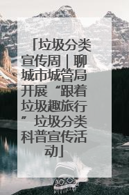 垃圾分类宣传周｜聊城市城管局开展“跟着垃圾趣旅行”垃圾分类科普宣传活动