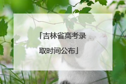 吉林省高考录取时间公布