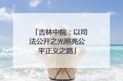 吉林中院：以司法公开之光照亮公平正义之路