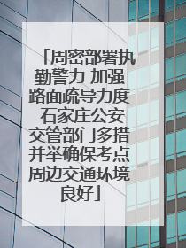 周密部署执勤警力 加强路面疏导力度 石家庄公安交管部门多措并举确保考点周边交通环境良好
