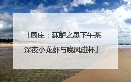 周庄：莼鲈之思下午茶 深夜小龙虾与晚风碰杯