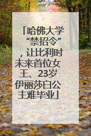 哈佛大学“禁招令”，让比利时未来首位女王、23岁伊丽莎白公主难毕业