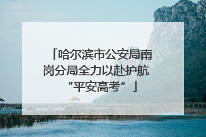 哈尔滨市公安局南岗分局全力以赴护航“平安高考”