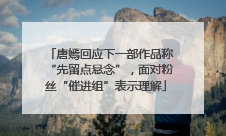 唐嫣回应下一部作品称“先留点悬念”，面对粉丝“催进组”表示理解