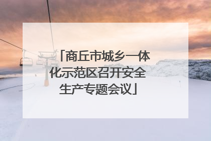 商丘市城乡一体化示范区召开安全生产专题会议