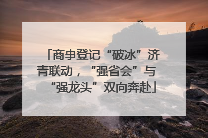 商事登记“破冰”济青联动，“强省会”与“强龙头”双向奔赴