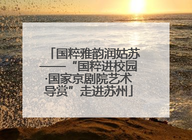 国粹雅韵润姑苏——“国粹进校园·国家京剧院艺术导赏”走进苏州