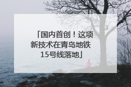 国内首创！这项新技术在青岛地铁15号线落地