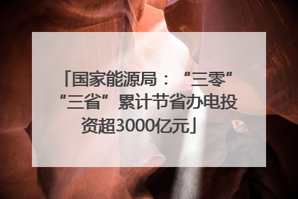 国家能源局：“三零”“三省”累计节省办电投资超3000亿元