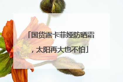 国货露卡菲娅防晒霜，太阳再大也不怕