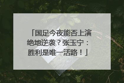 国足今夜能否上演绝地逆袭？张玉宁：胜利是唯一活路！