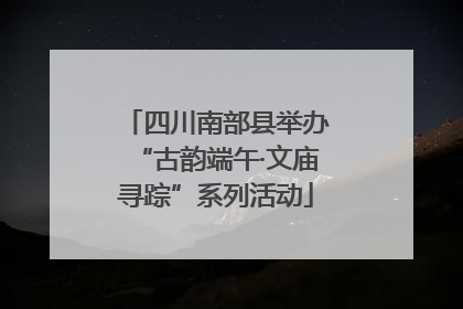 四川南部县举办“古韵端午·文庙寻踪”系列活动