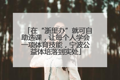 在“浙里办”就可自助选课，让每个人学会一项体育技能，宁波公益体培落到实处