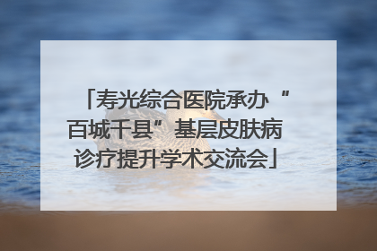 寿光综合医院承办“百城千县”基层皮肤病诊疗提升学术交流会
