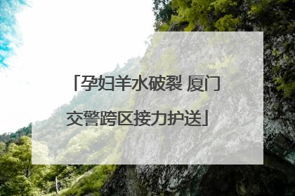 孕妇羊水破裂 厦门交警跨区接力护送
