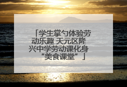 学生掌勺体验劳动乐趣 天元区隆兴中学劳动课化身“美食课堂”