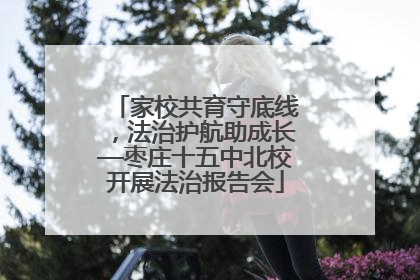 家校共育守底线，法治护航助成长—枣庄十五中北校开展法治报告会