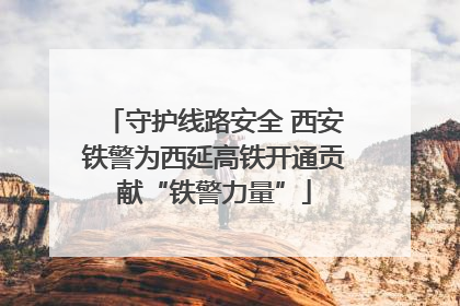 守护线路安全 西安铁警为西延高铁开通贡献“铁警力量”