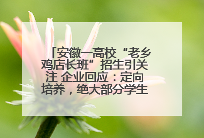 安徽一高校“老乡鸡店长班”招生引关注 企业回应：定向培养，绝大部分学生会被录用