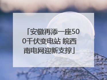 安徽再添一座500千伏变电站 皖西南电网迎新支撑