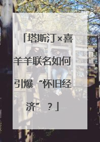 塔斯汀×喜羊羊联名如何引爆“怀旧经济”？