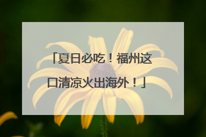 夏日必吃！福州这口清凉火出海外！