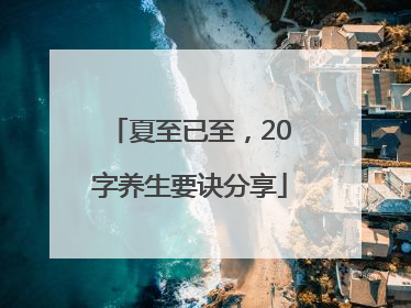 夏至已至，20字养生要诀分享