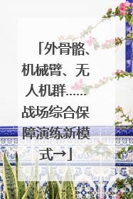 外骨骼、机械臂、无人机群……战场综合保障演练新模式→