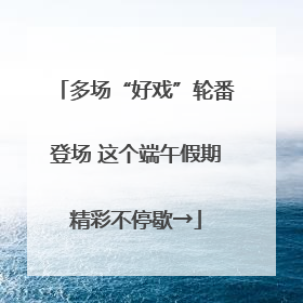 多场“好戏”轮番登场 这个端午假期精彩不停歇→