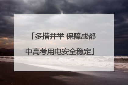 多措并举 保障成都中高考用电安全稳定