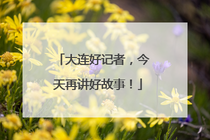 大连好记者，今天再讲好故事！