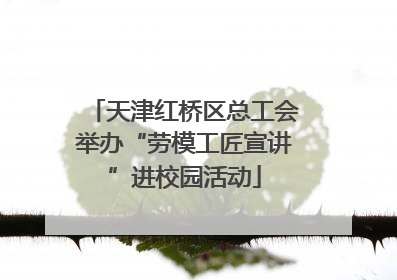 天津红桥区总工会举办“劳模工匠宣讲”进校园活动