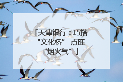 天津银行：巧搭“文化桥” 点旺“烟火气”