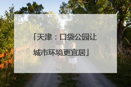 天津：口袋公园让城市环境更宜居