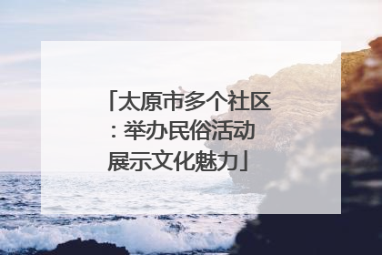 太原市多个社区：举办民俗活动 展示文化魅力
